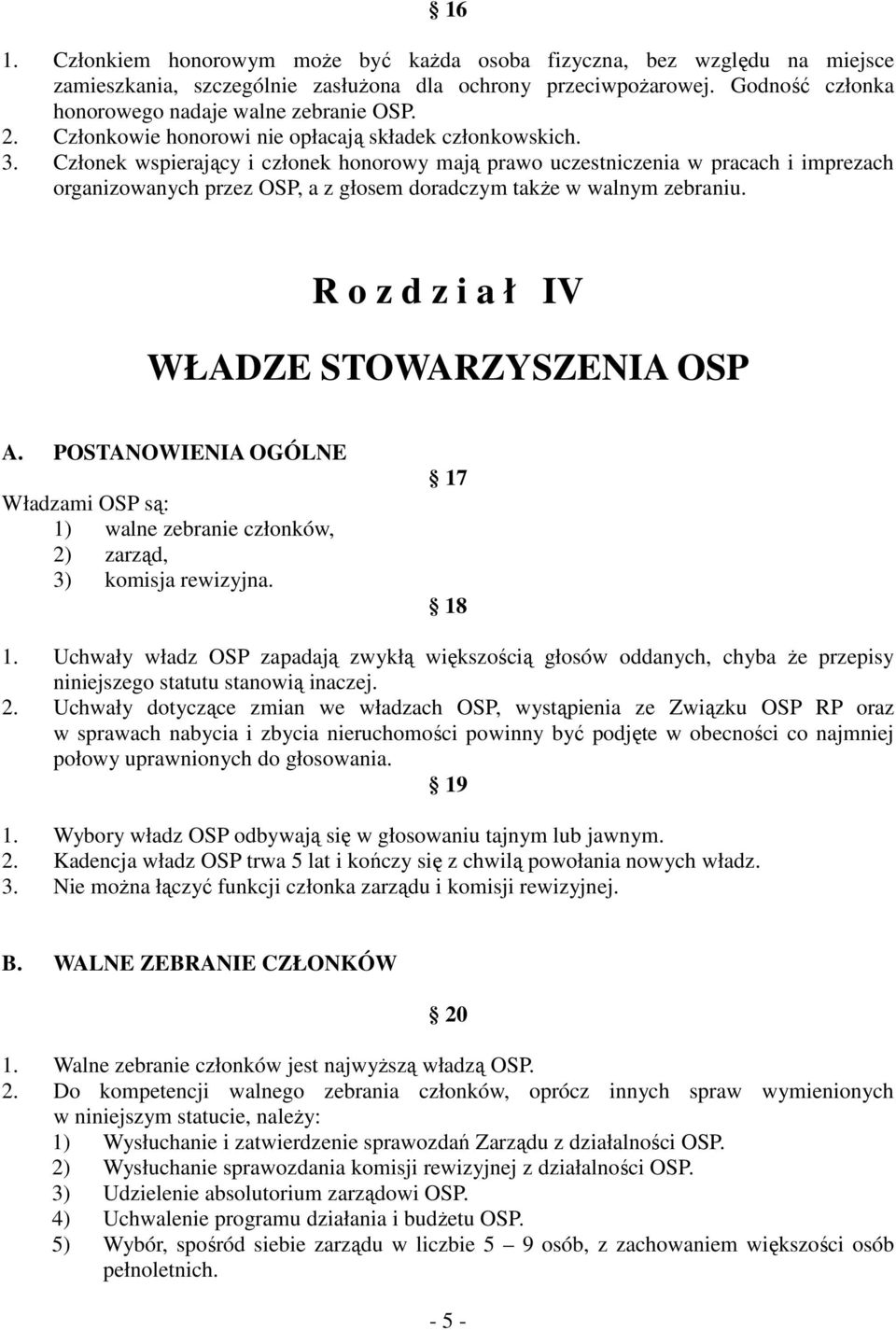 Członek wspierający i członek honorowy mają prawo uczestniczenia w pracach i imprezach organizowanych przez OSP, a z głosem doradczym także w walnym zebraniu.