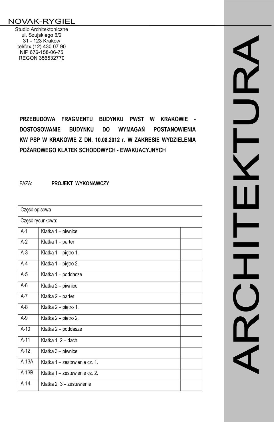 Klatka 1 parter A-3 Klatka 1 piętro 1. A-4 Klatka 1 piętro 2. A-5 Klatka 1 poddasze A-6 Klatka 2 piwnice A-7 Klatka 2 parter A-8 Klatka 2 piętro 1.