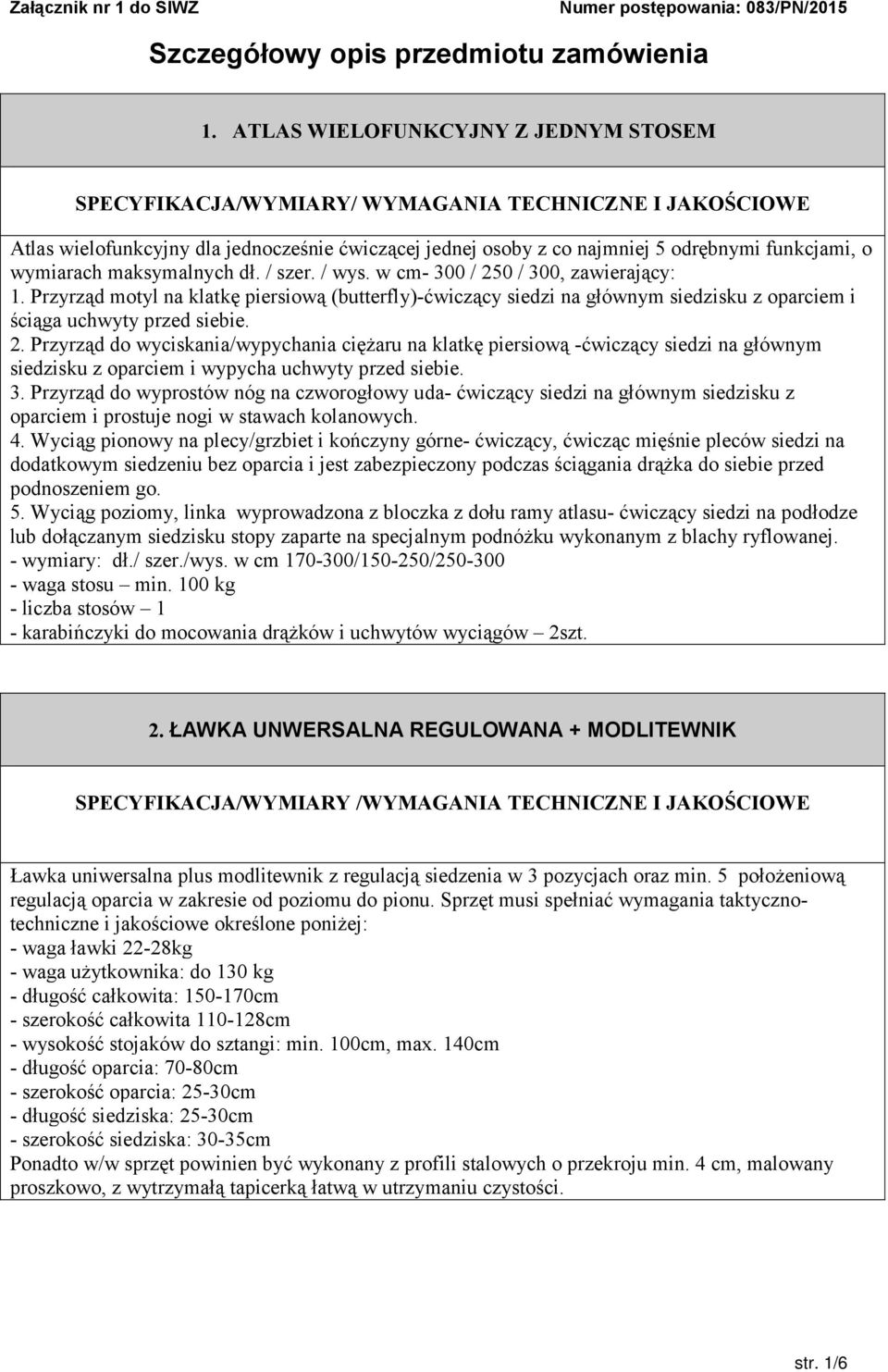 w cm- 300 / 250 / 300, zawierający: 1. Przyrząd motyl na klatkę piersiową (butterfly)-ćwiczący siedzi na głównym siedzisku z oparciem i ściąga uchwyty przed siebie. 2. Przyrząd do wyciskania/wypychania ciężaru na klatkę piersiową -ćwiczący siedzi na głównym siedzisku z oparciem i wypycha uchwyty przed siebie.