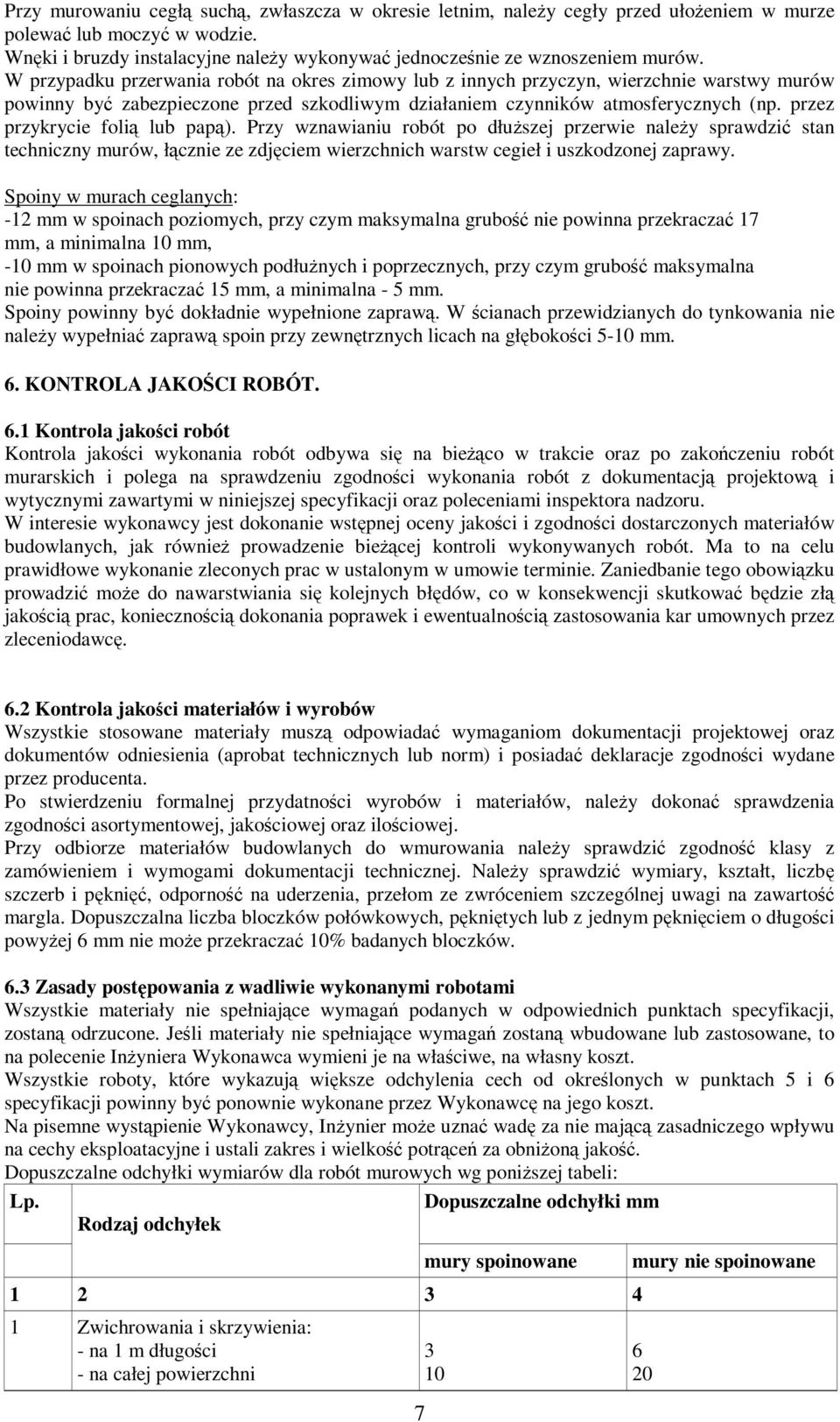 W przypadku przerwania robót na okres zimowy lub z innych przyczyn, wierzchnie warstwy murów powinny być zabezpieczone przed szkodliwym działaniem czynników atmosferycznych (np.