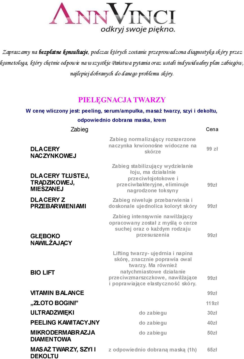 PIELĘGNACJA TWARZY W cenę wliczony jest: peeling, serum/ampułka, masaż twarzy, szyi i dekoltu, DLA CERY NACZYNKOWEJ odpowiednio dobrana maska, krem Zabieg DLA CERY TŁUSTEJ, TRĄDZIKOWEJ, MIESZANEJ DLA