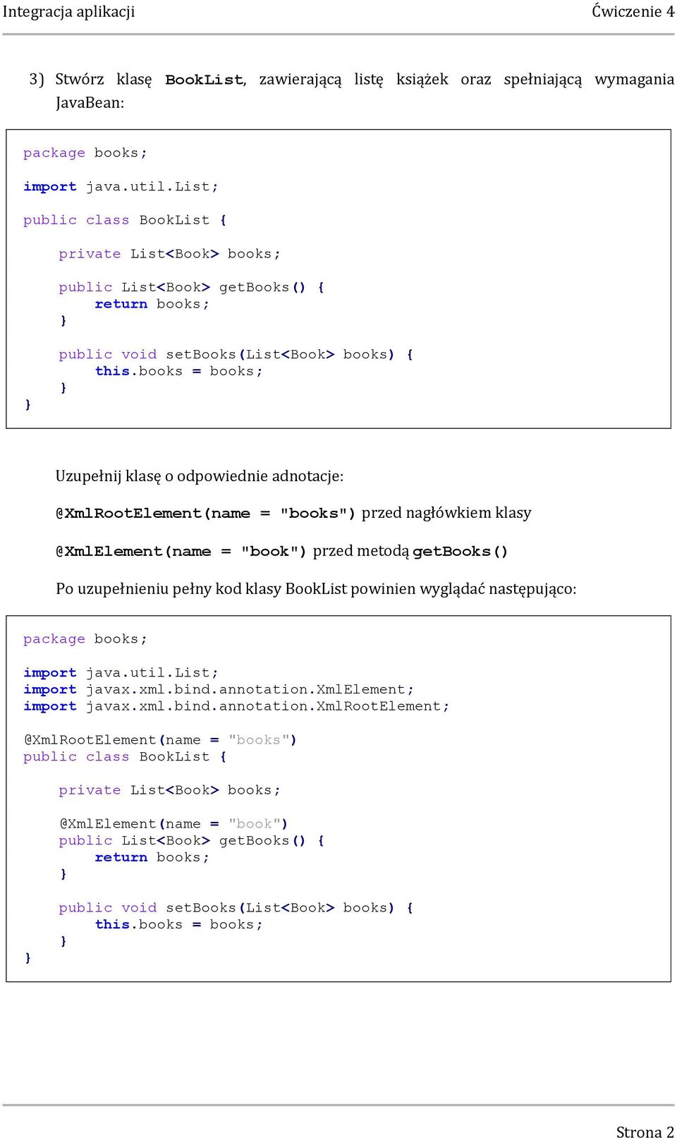 books = books; Uzupełnij klasę o odpowiednie adnotacje: @XmlRootElement(name = "books") przed nagłówkiem klasy @XmlElement(name = "book") przed metodą getbooks() Po uzupełnieniu pełny kod klasy