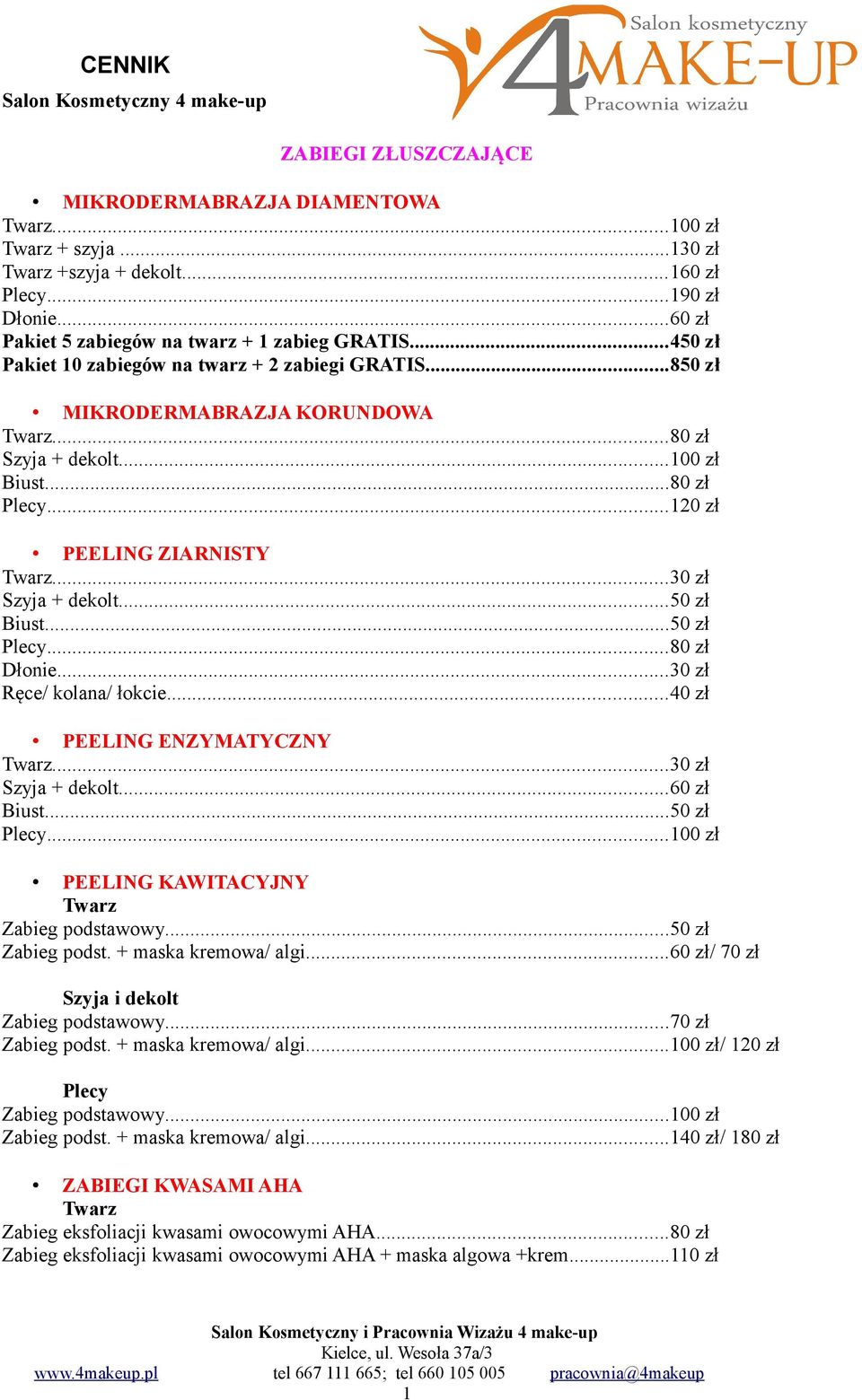 ..50 zł...80 zł Dłonie...30 zł Ręce/ kolana/ łokcie...40 zł PEELING ENZYMATYCZNY...30 zł Szyja + dekolt...60 zł Biust...50 zł...100 zł PEELING KAWITACYJNY Zabieg podstawowy...50 zł Zabieg podst.