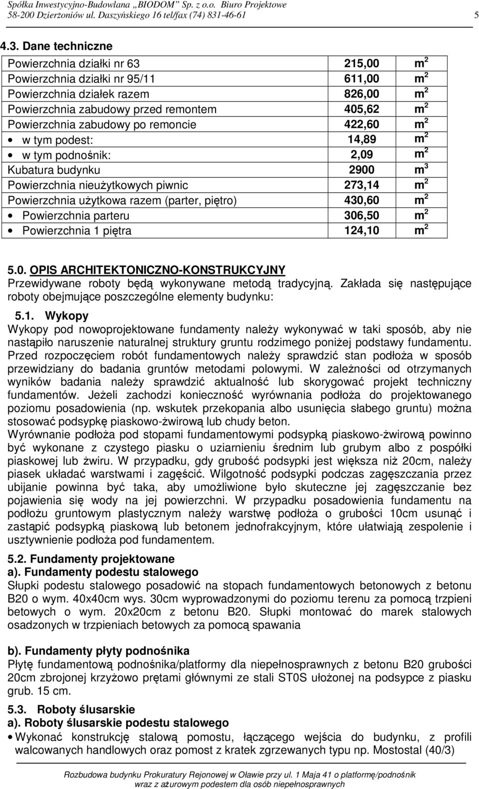 Dane techniczne Powierzchnia działki nr 63 215,00 m 2 Powierzchnia działki nr 95/11 611,00 m 2 Powierzchnia działek razem 826,00 m 2 Powierzchnia zabudowy przed remontem 405,62 m 2 Powierzchnia