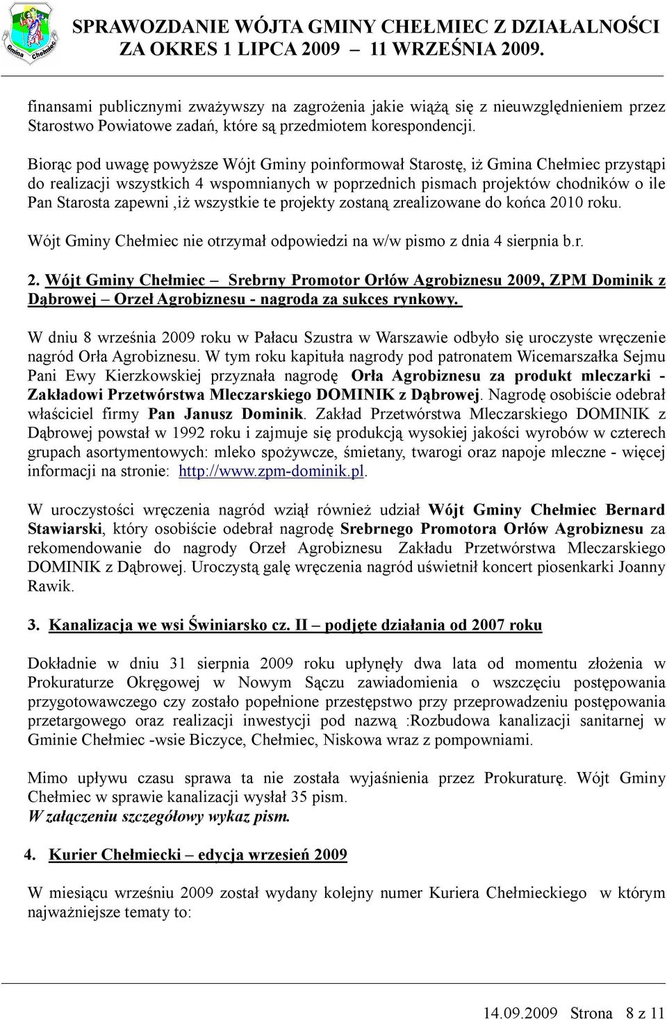 wszystkie te projekty zostaną zrealizowane do końca 2010 roku. Wójt Gminy Chełmiec nie otrzymał odpowiedzi na w/w pismo z dnia 4 sierpnia b.r. 2. Wójt Gminy Chełmiec Srebrny Promotor Orłów Agrobiznesu 2009, ZPM Dominik z Dąbrowej Orzeł Agrobiznesu - nagroda za sukces rynkowy.