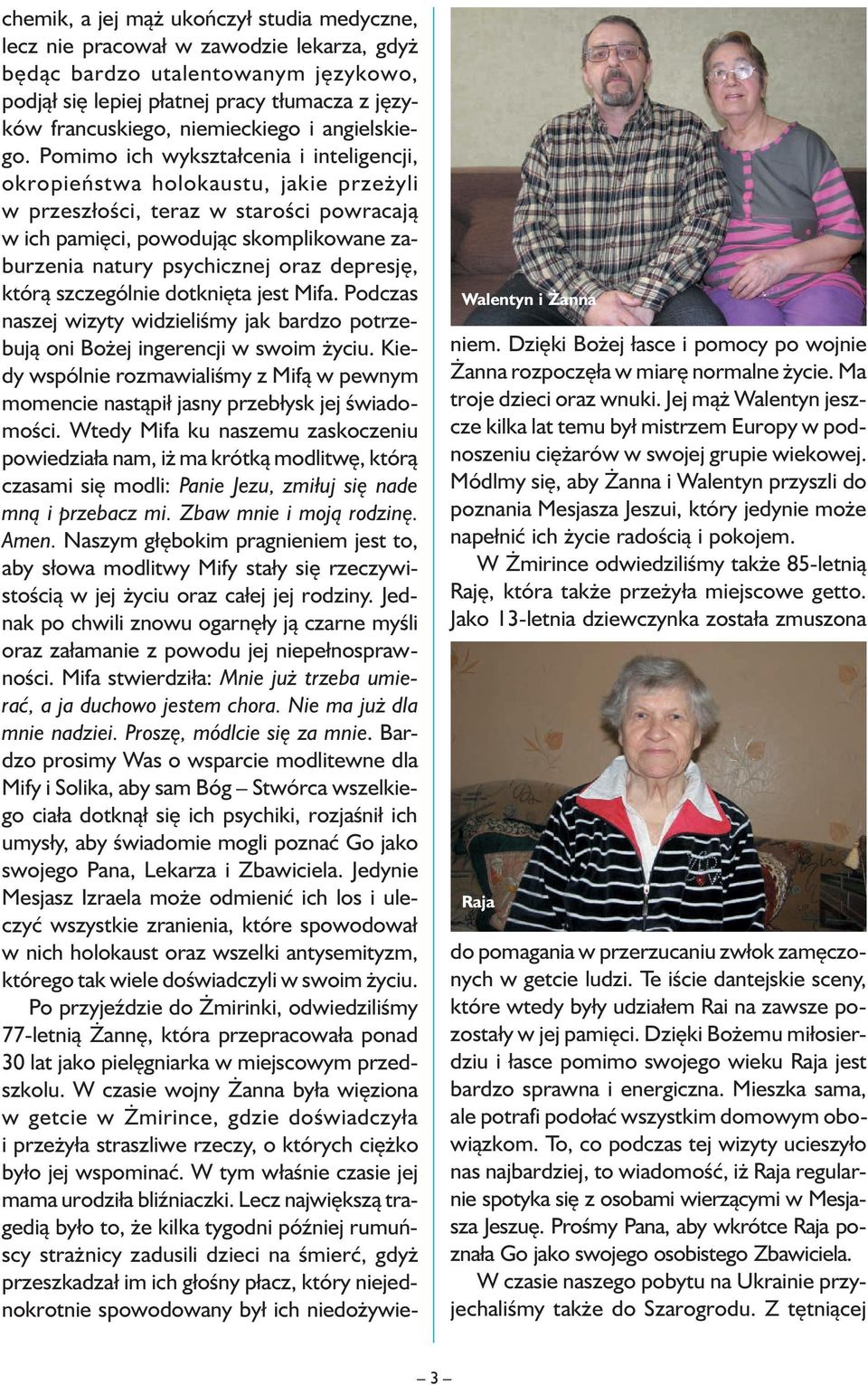 Pomimo ich wykształcenia i inteligencji, okropieństwa holokaustu, jakie przeżyli w przeszłości, teraz w starości powracają w ich pamięci, powodując skomplikowane zaburzenia natury psychicznej oraz