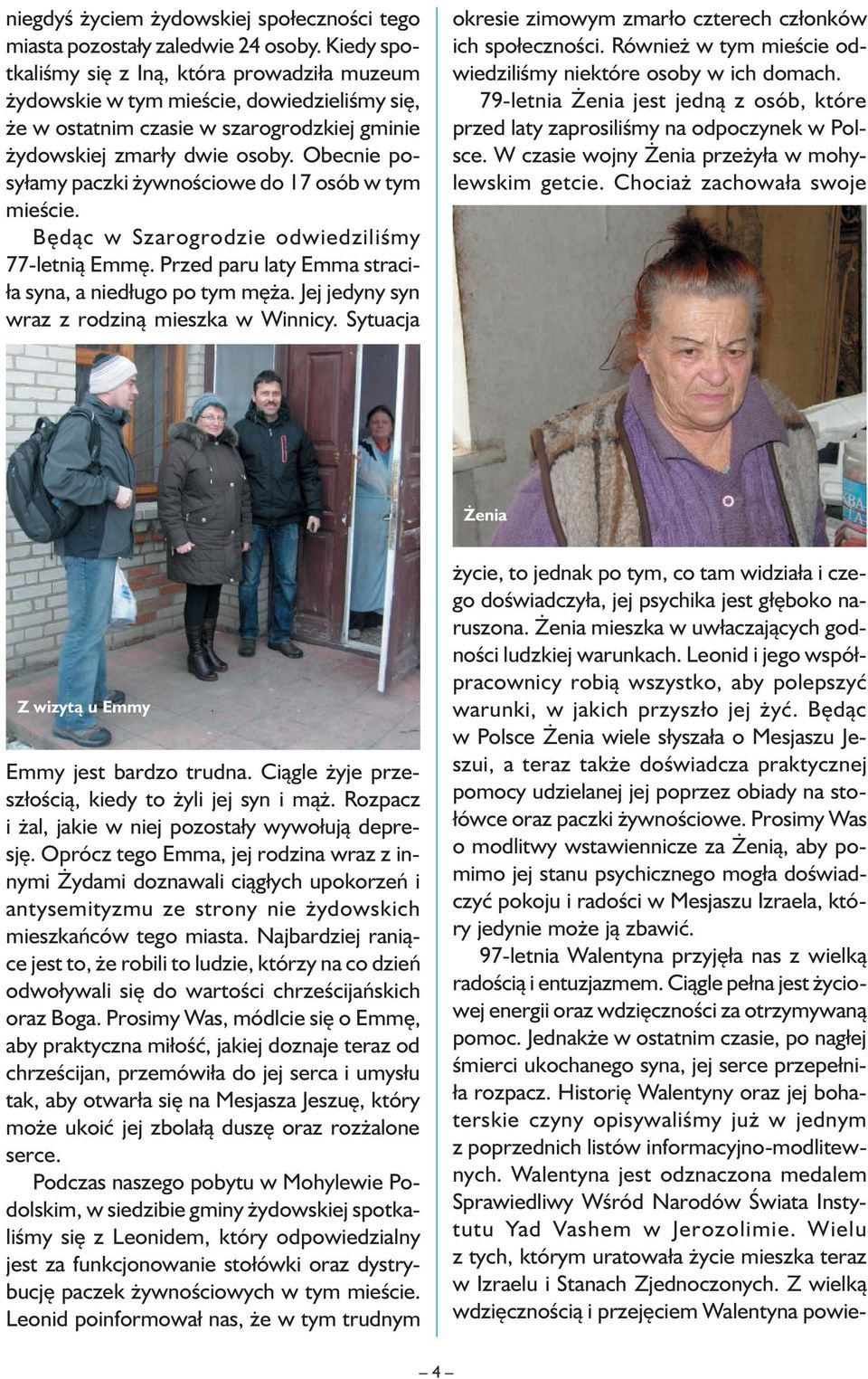 Obecnie posyłamy paczki żywnościowe do 17 osób w tym mieście. Będąc w Szarogrodzie odwiedziliśmy 77-letnią Emmę. Przed paru laty Emma straciła syna, a niedługo po tym męża.