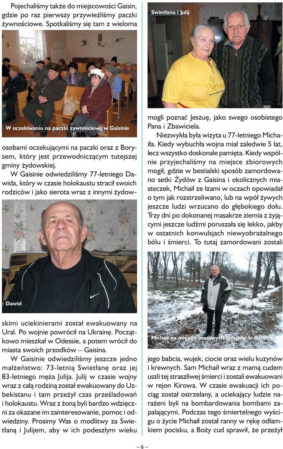 W Gaisinie odwiedziliśmy 77-letniego Dawida, który w czasie holokaustu stracił swoich rodziców i jako sierota wraz z innymi żydow- mogli poznać Jeszuę, jako swego osobistego Pana i Zbawiciela.