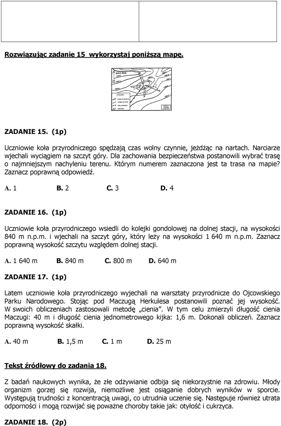 (1p) Uczniowie koła przyrodniczego wsiedli do kolejki gondolowej na dolnej stacji, na wysokości 840 m n.p.m. i wjechali na szczyt góry, który leŝy na wysokości 1 640 m n.p.m. Zaznacz poprawną wysokość szczytu względem dolnej stacji.