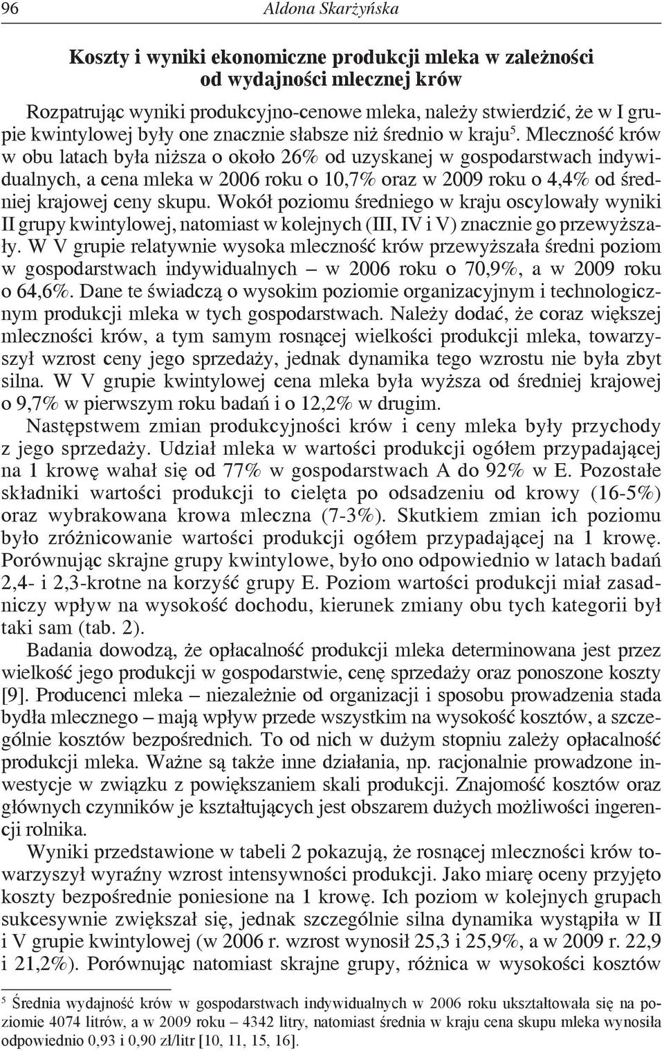 Mleczność krów w obu latach była niższa o około 26% od uzyskanej w gospodarstwach indywidualnych, a cena mleka w 2006 roku o 10,7% oraz w 2009 roku o 4,4% od średniej krajowej ceny skupu.