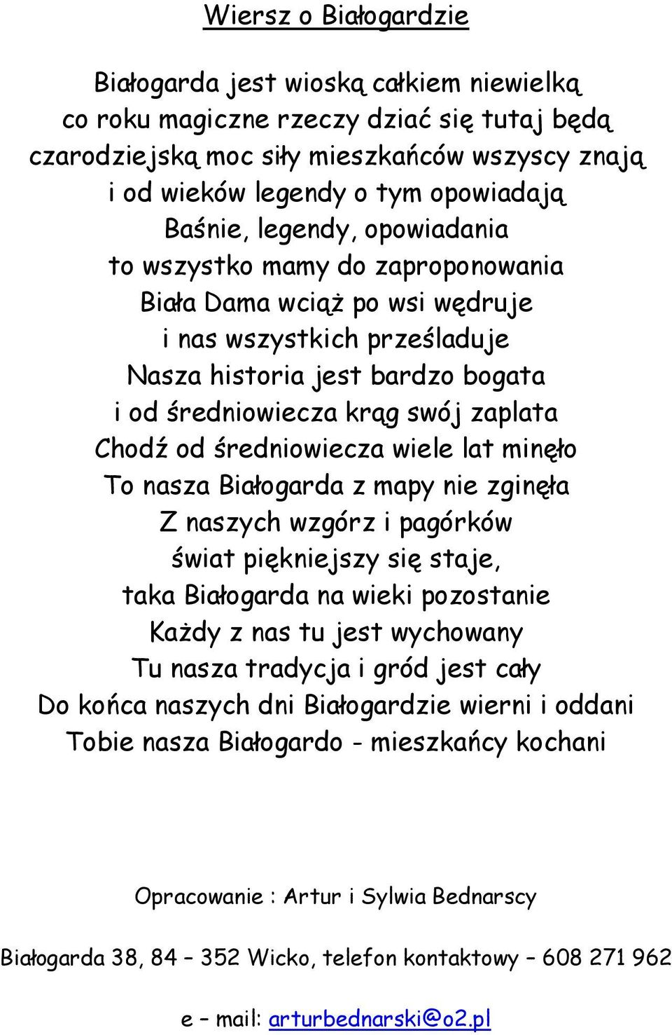 Chodź od średniowiecza wiele lat minęło To nasza Białogarda z mapy nie zginęła Z naszych wzgórz i pagórków świat piękniejszy się staje, taka Białogarda na wieki pozostanie Każdy z nas tu jest