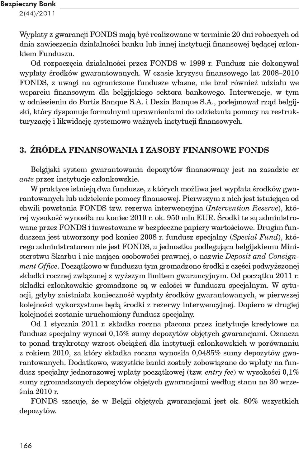W czasie kryzysu nansowego lat 2008 2010 FONDS, z uwagi na ograniczone fundusze w asne, nie bra równie udzia u we wsparciu nansowym dla belgijskiego sektora bankowego.