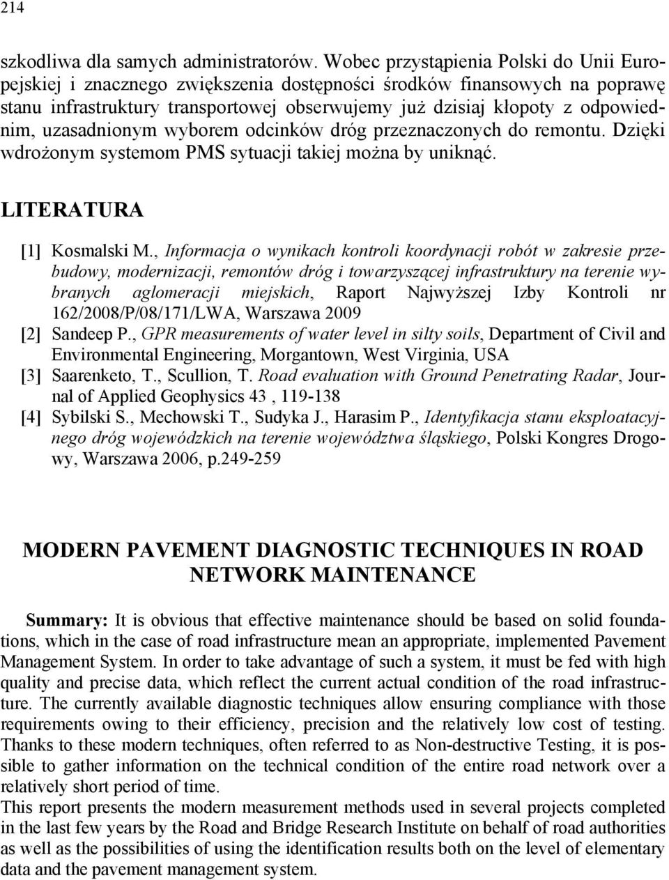 uzasadnionym wyborem odcinków dróg przeznaczonych do remontu. Dzięki wdrożonym systemom PMS sytuacji takiej można by uniknąć. LITERATURA [1] Kosmalski M.