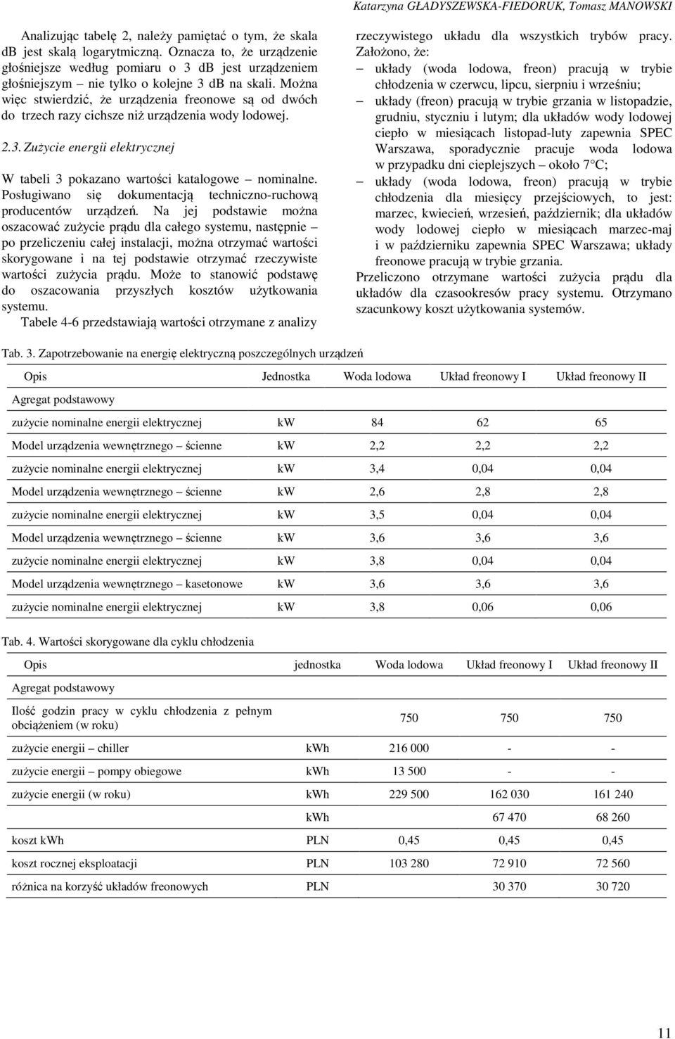 Można więc stwierdzić, że urządzenia freonowe są od dwóch do trzech razy cichsze niż urządzenia wody lodowej. 2.3. Zużycie energii elektrycznej W tabeli 3 pokazano wartości katalogowe nominalne.