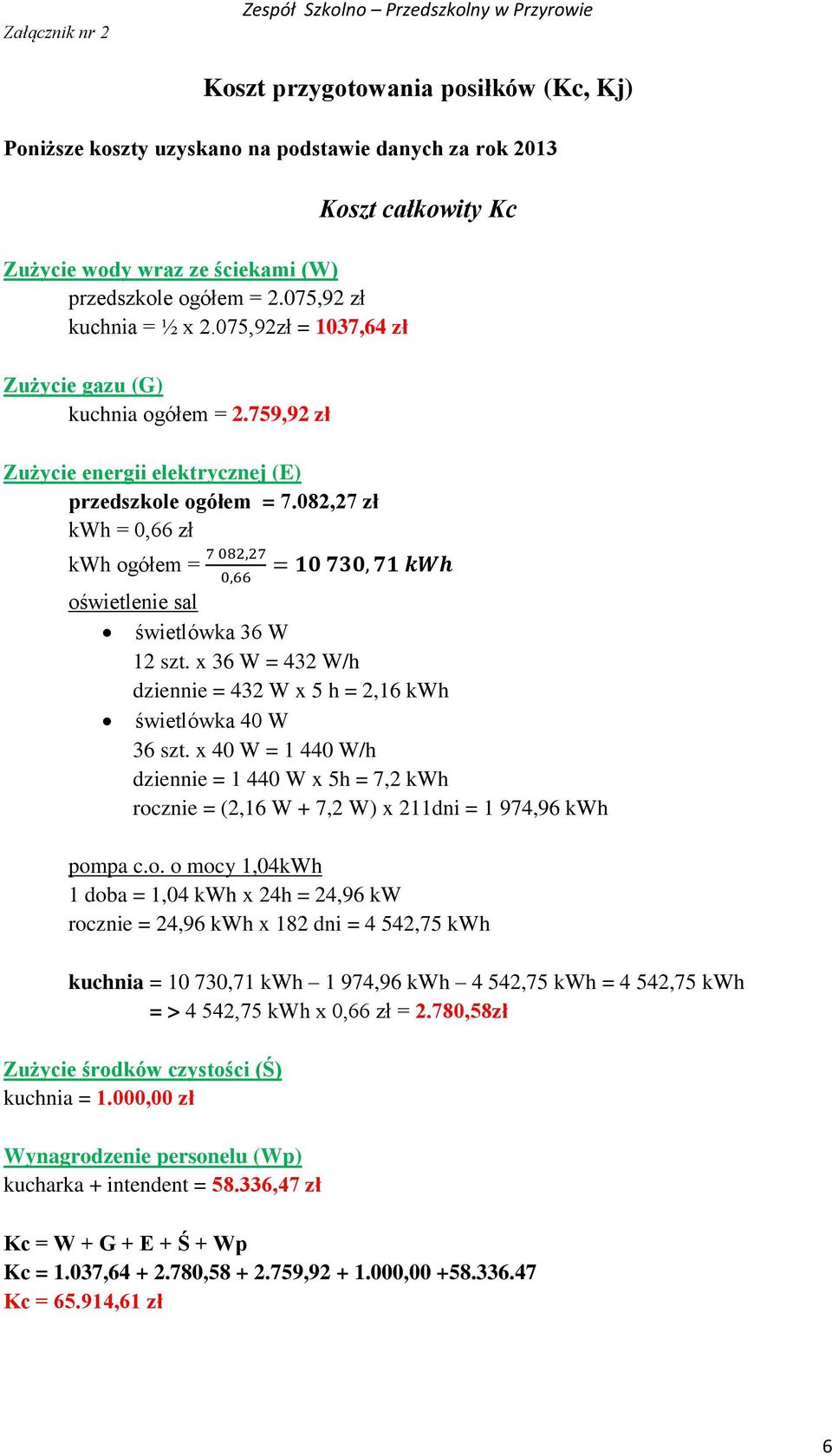 082,27 zł kwh = 0,66 zł kwh ogółem = Koszt całkowity Kc oświetlenie sal świetlówka 36 W 12 szt. x 36 W = 432 W/h dziennie = 432 W x 5 h = 2,16 kwh świetlówka 40 W 36 szt.