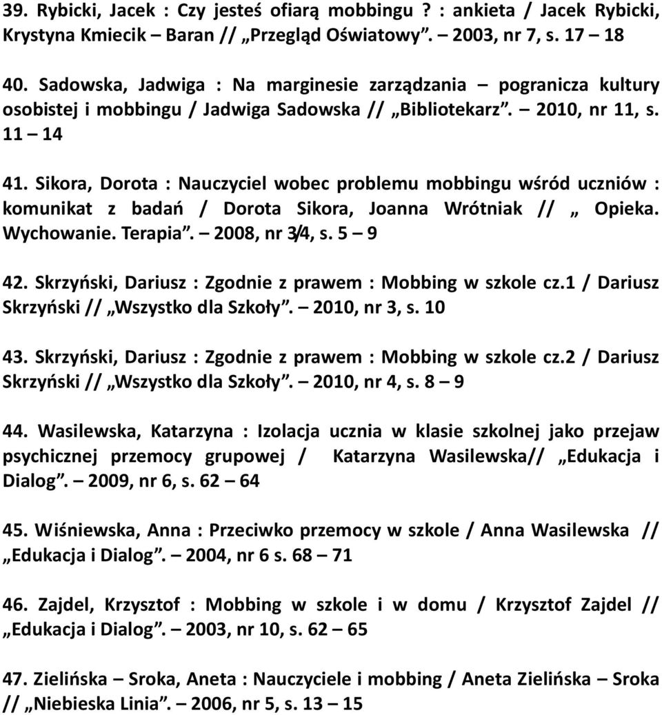 Sikora, Dorota : Nauczyciel wobec problemu mobbingu wśród uczniów : komunikat z badań / Dorota Sikora, Joanna Wrótniak // Opieka. Wychowanie. Terapia. 2008, nr 3/4, s. 5 9 42.