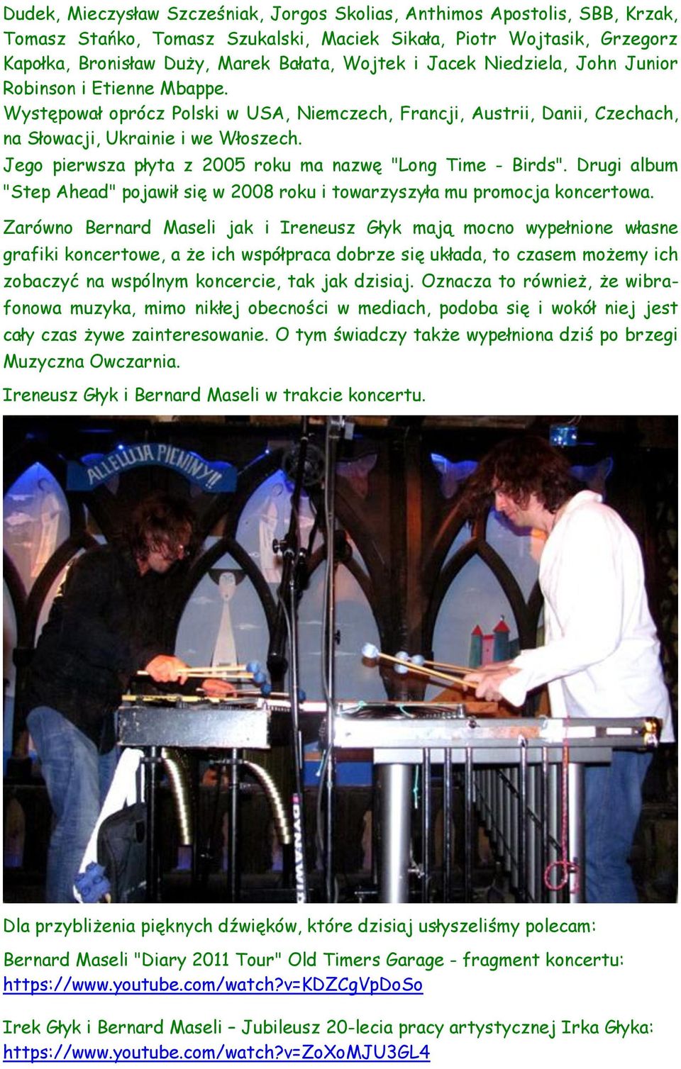 Jego pierwsza płyta z 2005 roku ma nazwę "Long Time - Birds". Drugi album "Step Ahead" pojawił się w 2008 roku i towarzyszyła mu promocja koncertowa.