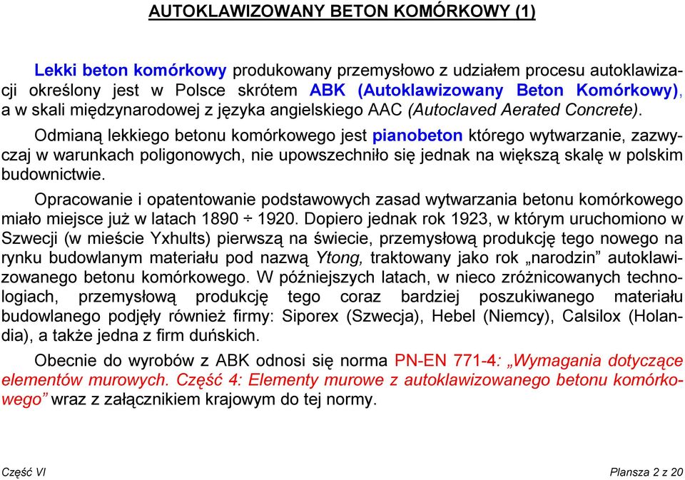 Odmianą lekkiego betonu komórkowego jest pianobeton którego wytwarzanie, zazwyczaj w warunkach poligonowych, nie upowszechniło się jednak na większą skalę w polskim budownictwie.