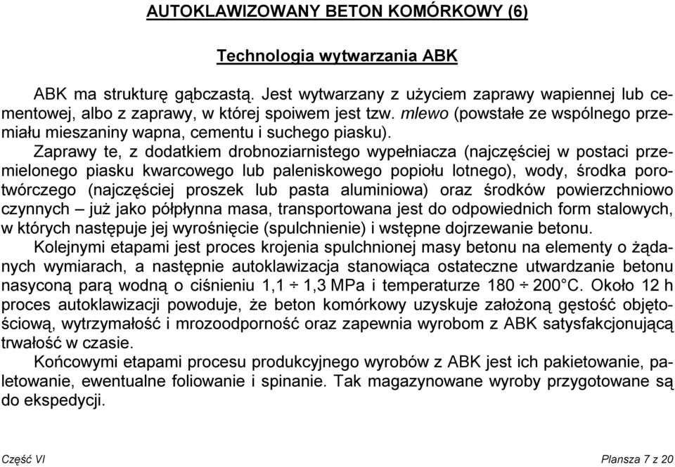 Zaprawy te, z dodatkiem drobnoziarnistego wypełniacza (najczęściej w postaci przemielonego piasku kwarcowego lub paleniskowego popiołu lotnego), wody, środka porotwórczego (najczęściej proszek lub