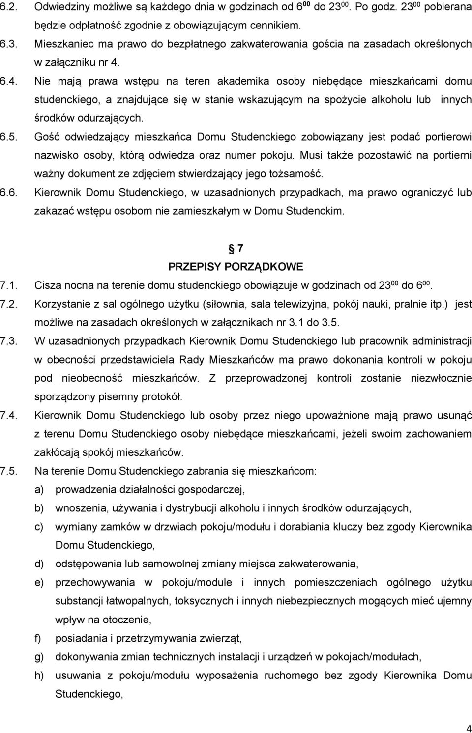 Gość odwiedzający mieszkańca Domu Studenckiego zobowiązany jest podać portierowi nazwisko osoby, którą odwiedza oraz numer pokoju.