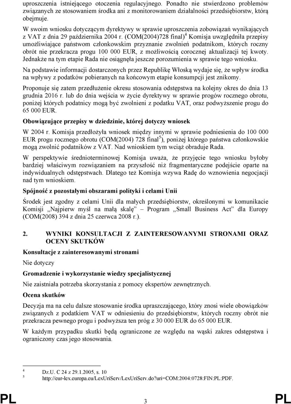 (COM(2004)728 final) 4 Komisja uwzględniła przepisy umożliwiające państwom członkowskim przyznanie zwolnień podatnikom, których roczny obrót nie przekracza progu 100 000 EUR, z możliwością corocznej