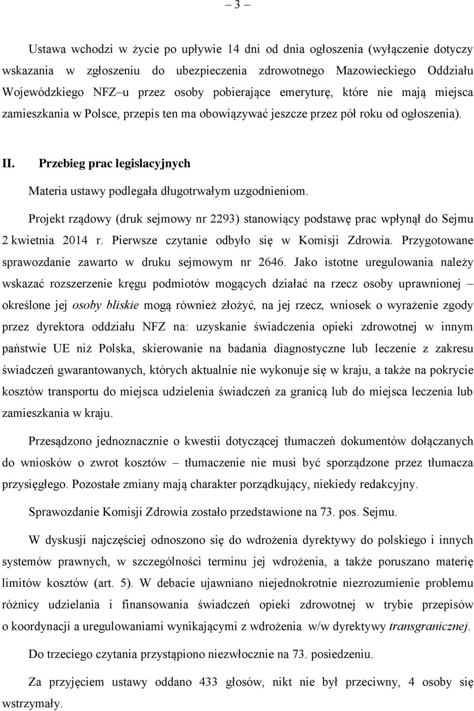 Przebieg prac legislacyjnych Materia ustawy podlegała długotrwałym uzgodnieniom. Projekt rządowy (druk sejmowy nr 2293) stanowiący podstawę prac wpłynął do Sejmu 2 kwietnia 2014 r.