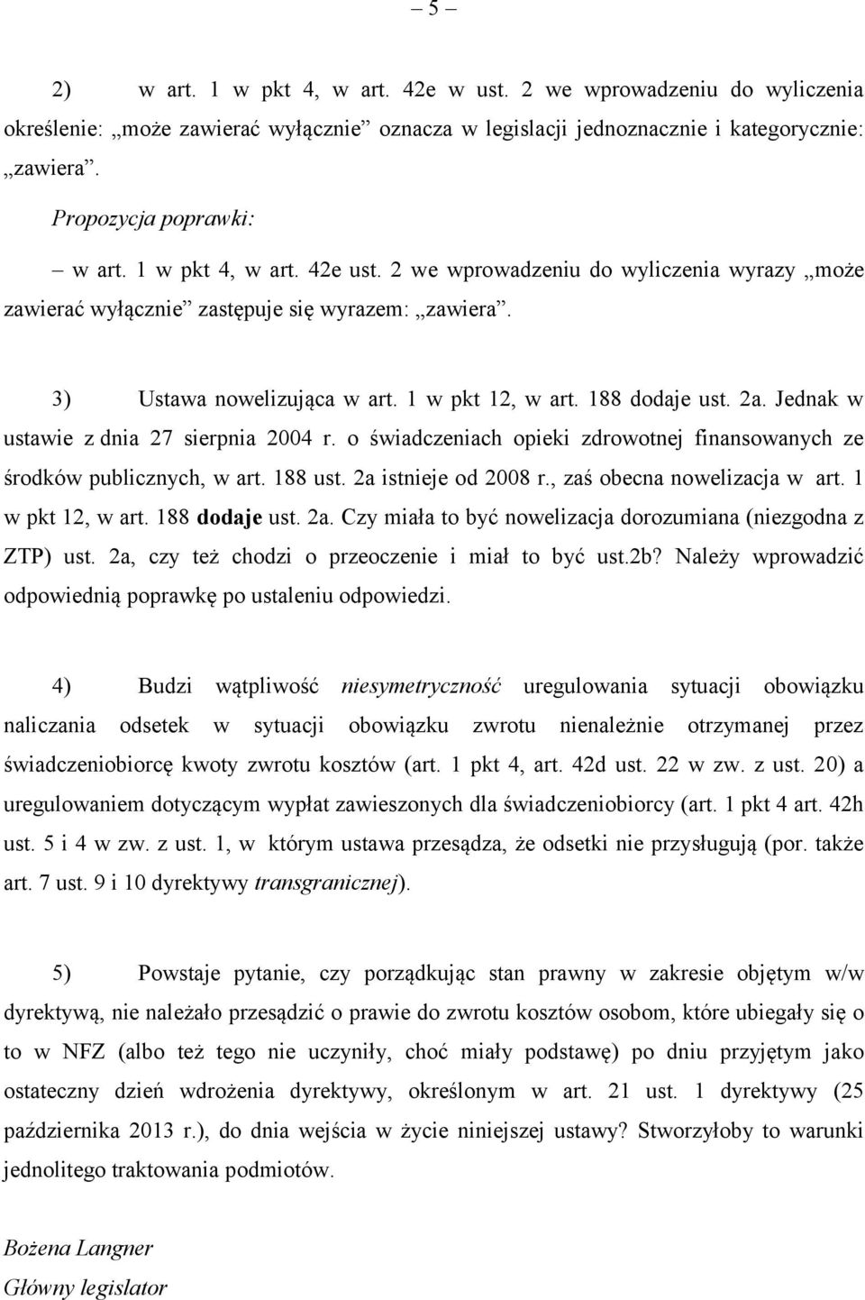 Jednak w ustawie z dnia 27 sierpnia 2004 r. o świadczeniach opieki zdrowotnej finansowanych ze środków publicznych, w art. 188 ust. 2a istnieje od 2008 r., zaś obecna nowelizacja w art.