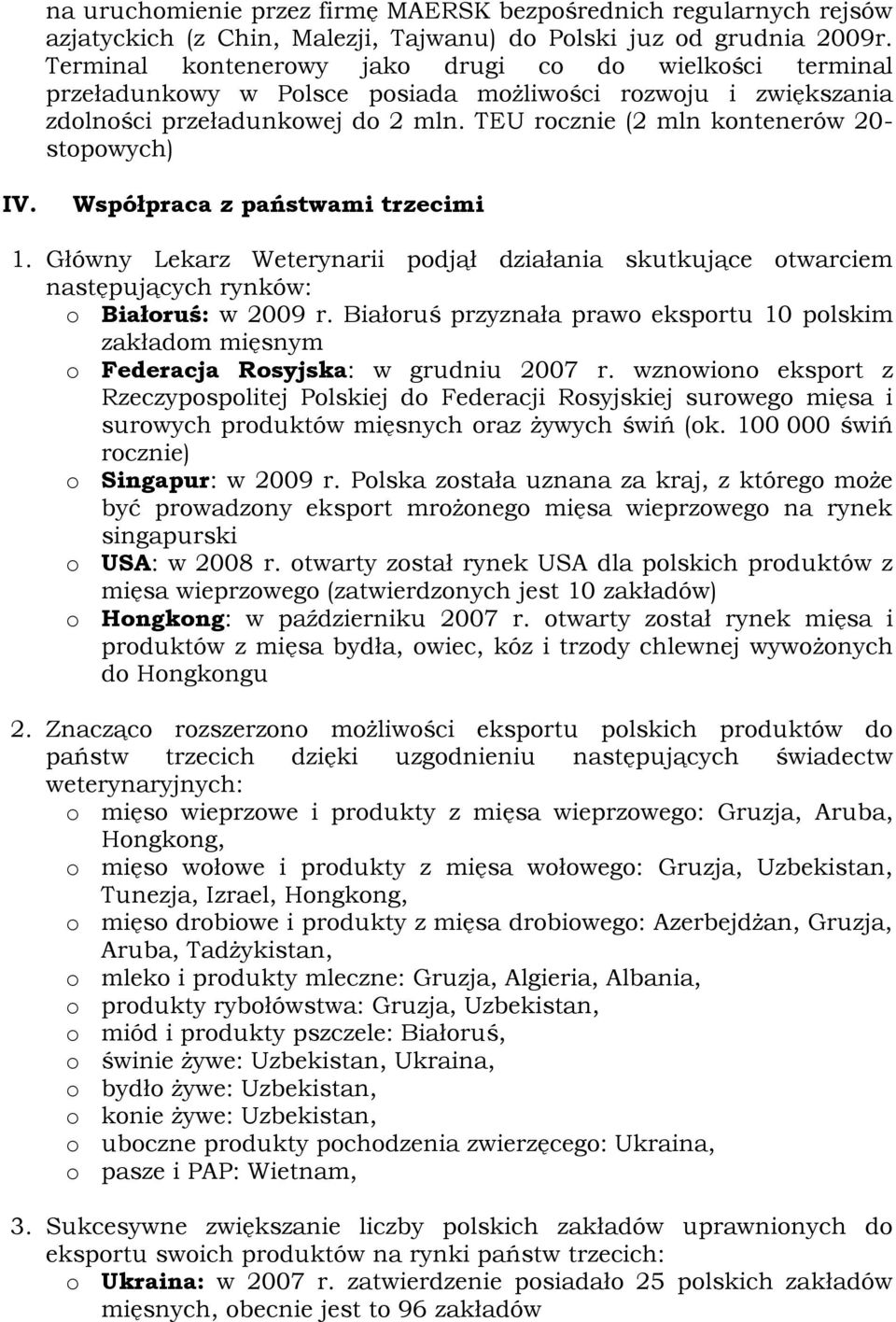TEU rocznie (2 mln kontenerów 20- stopowych) IV. Współpraca z państwami trzecimi 1. Główny Lekarz Weterynarii podjął działania skutkujące otwarciem następujących rynków: o Białoruś: w 2009 r.