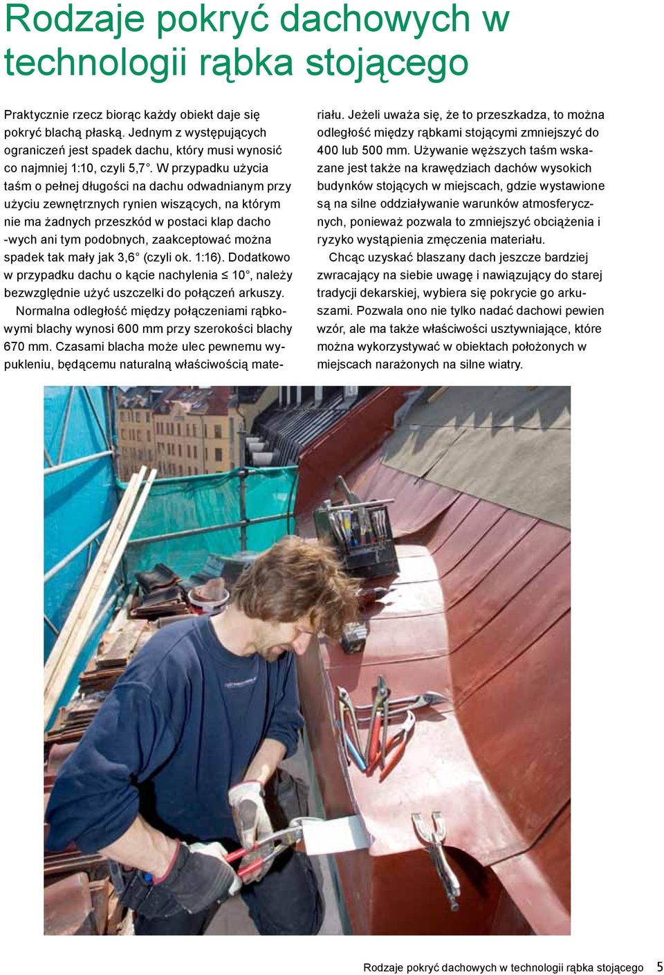 W przypadku użycia taśm o pełnej długości na dachu odwadnianym przy użyciu zewnętrznych rynien wiszących, na którym nie ma żadnych przeszkód w postaci klap dacho -wych ani tym podobnych, zaakceptować