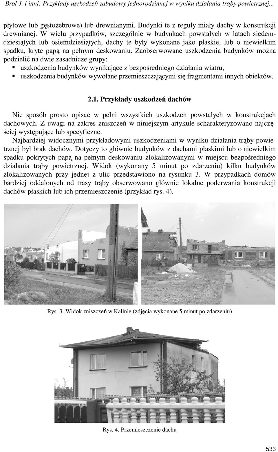 Zaobserwowane uszkodzenia budynków moŝna podzielić na dwie zasadnicze grupy: uszkodzenia budynków wynikające z bezpośredniego działania wiatru, uszkodzenia budynków wywołane przemieszczającymi się