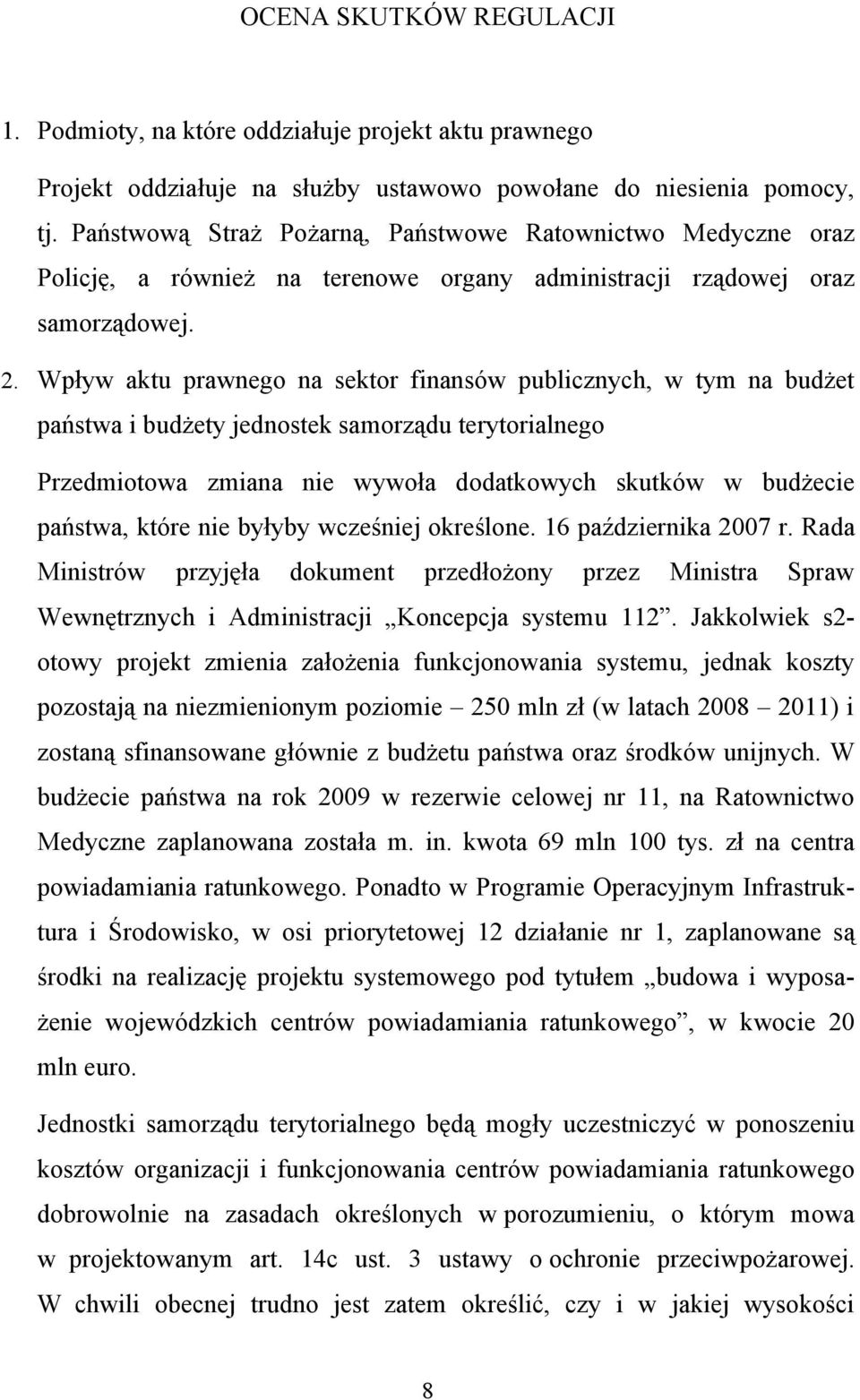 Wpływ aktu prawnego na sektor finansów publicznych, w tym na budżet państwa i budżety jednostek samorządu terytorialnego Przedmiotowa zmiana nie wywoła dodatkowych skutków w budżecie państwa, które