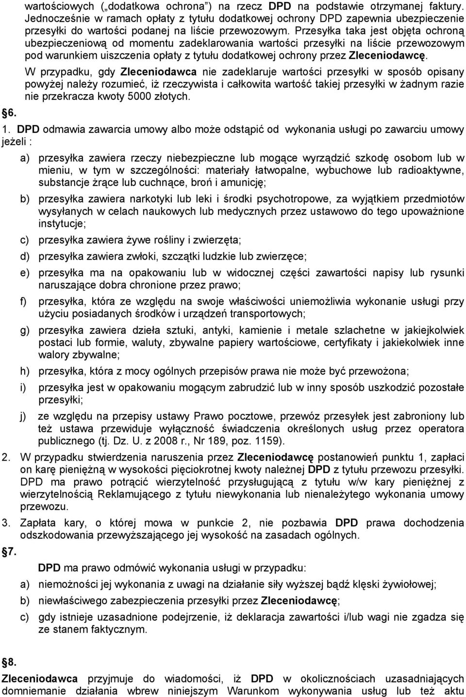 Przesyłka taka jest objęta ochroną ubezpieczeniową od momentu zadeklarowania wartości przesyłki na liście przewozowym pod warunkiem uiszczenia opłaty z tytułu dodatkowej ochrony przez Zleceniodawcę.