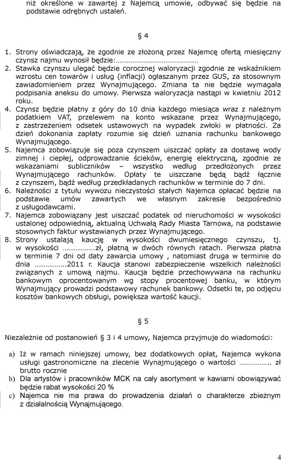 Stawka czynszu ulegać będzie corocznej waloryzacji zgodnie ze wskaźnikiem wzrostu cen towarów i usług (inflacji) ogłaszanym przez GUS, za stosownym zawiadomieniem przez Wynajmującego.