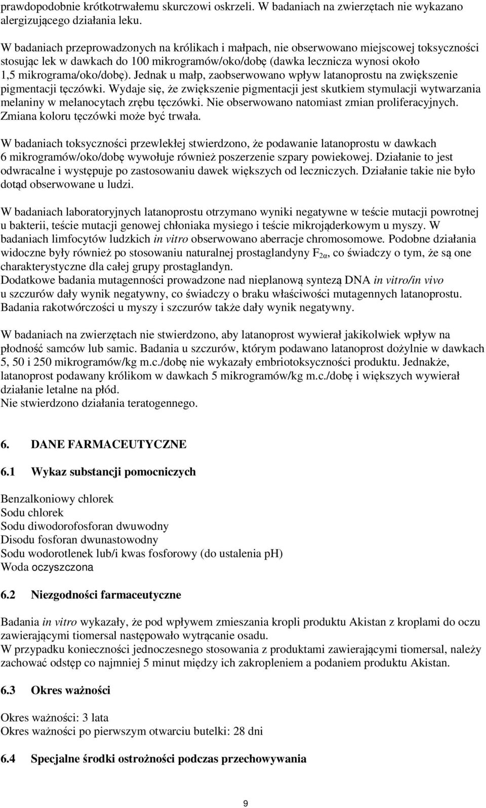 Jednak u małp, zaobserwowano wpływ latanoprostu na zwiększenie pigmentacji tęczówki. Wydaje się, że zwiększenie pigmentacji jest skutkiem stymulacji wytwarzania melaniny w melanocytach zrębu tęczówki.