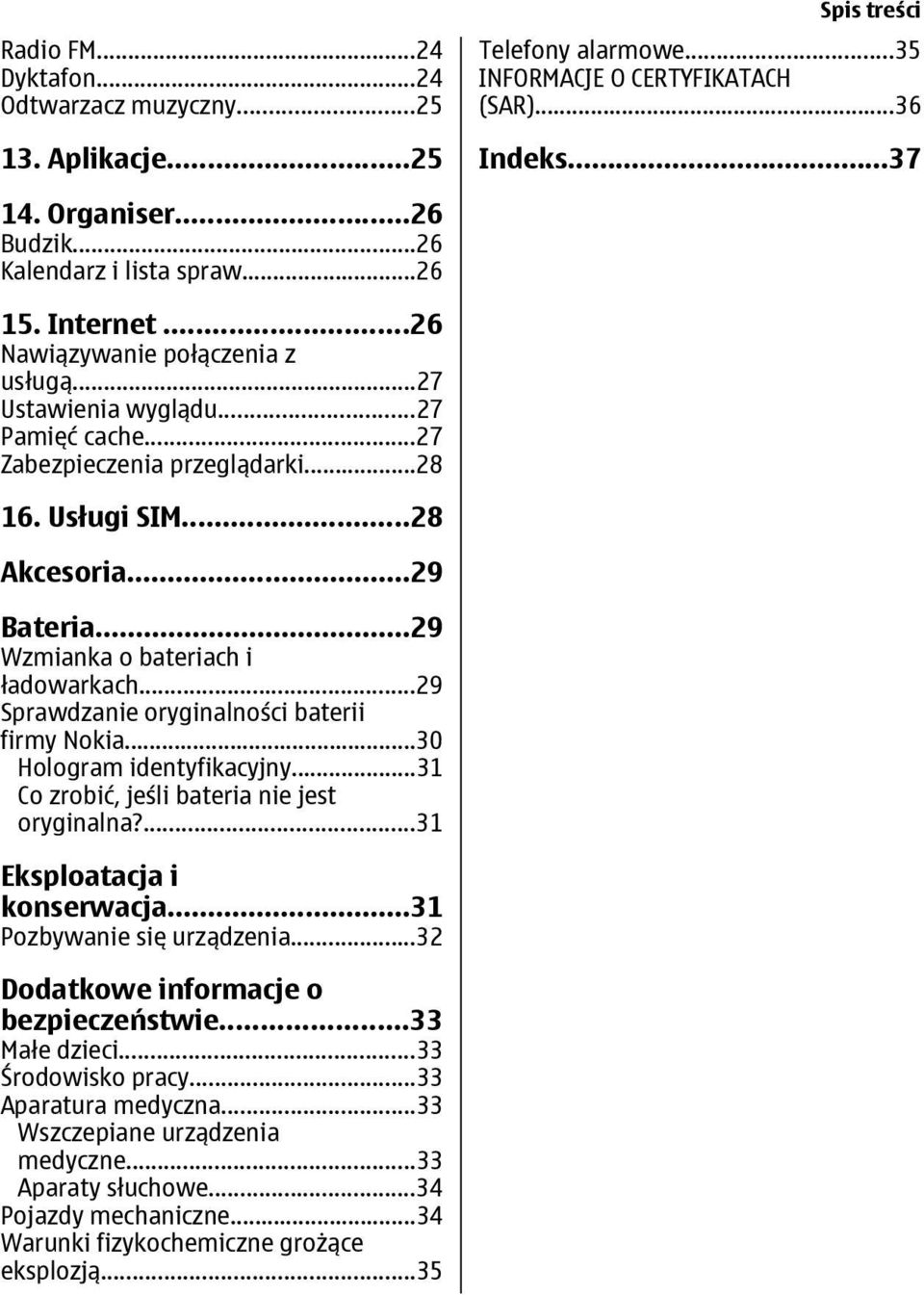 ..29 Bateria...29 Wzmianka o bateriach i ładowarkach...29 Sprawdzanie oryginalności baterii firmy Nokia...30 Hologram identyfikacyjny...31 Co zrobić, jeśli bateria nie jest oryginalna?