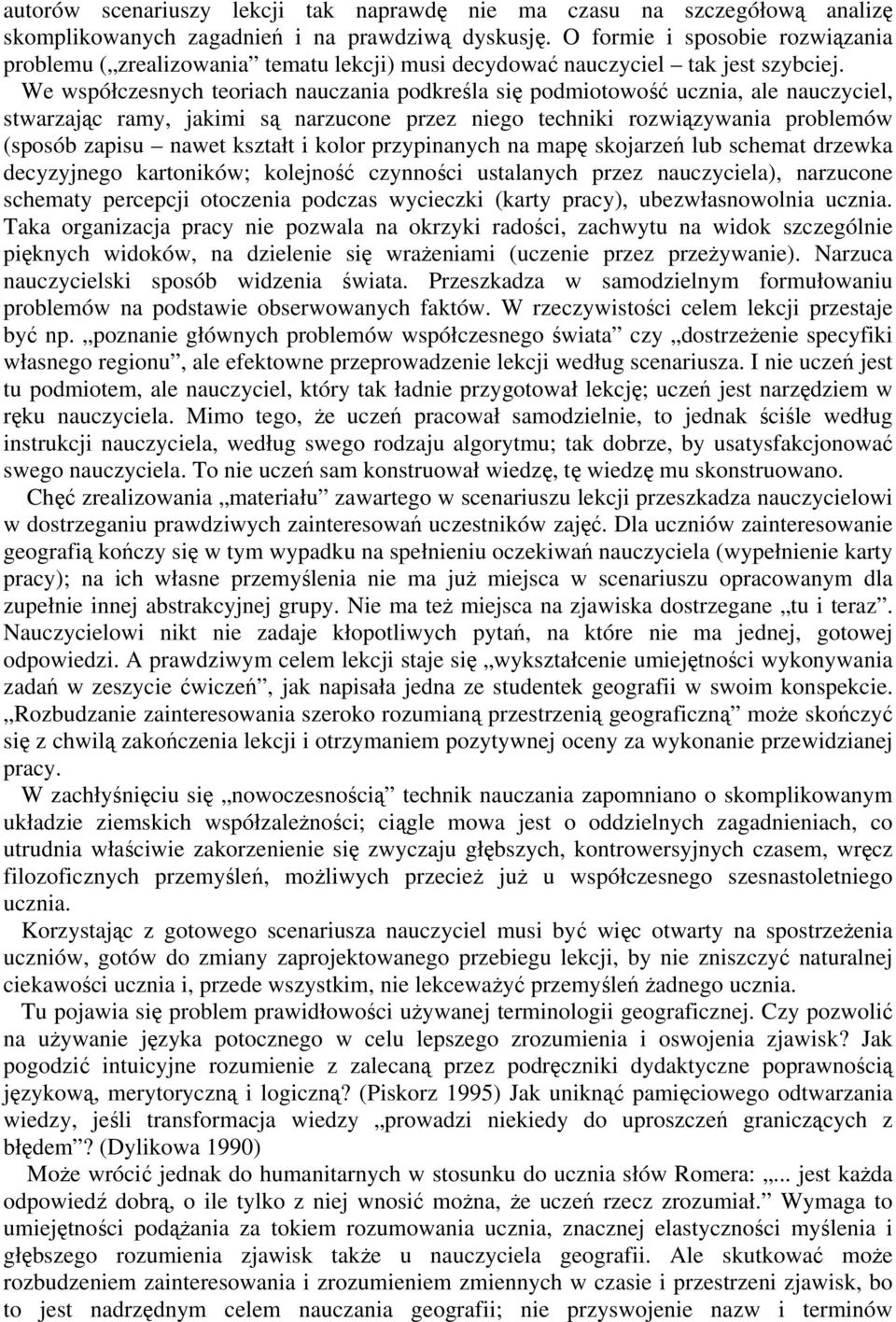 We współczesnych teoriach nauczania podkreśla się podmiotowość ucznia, ale nauczyciel, stwarzając ramy, jakimi są narzucone przez niego techniki rozwiązywania problemów (sposób zapisu nawet kształt i