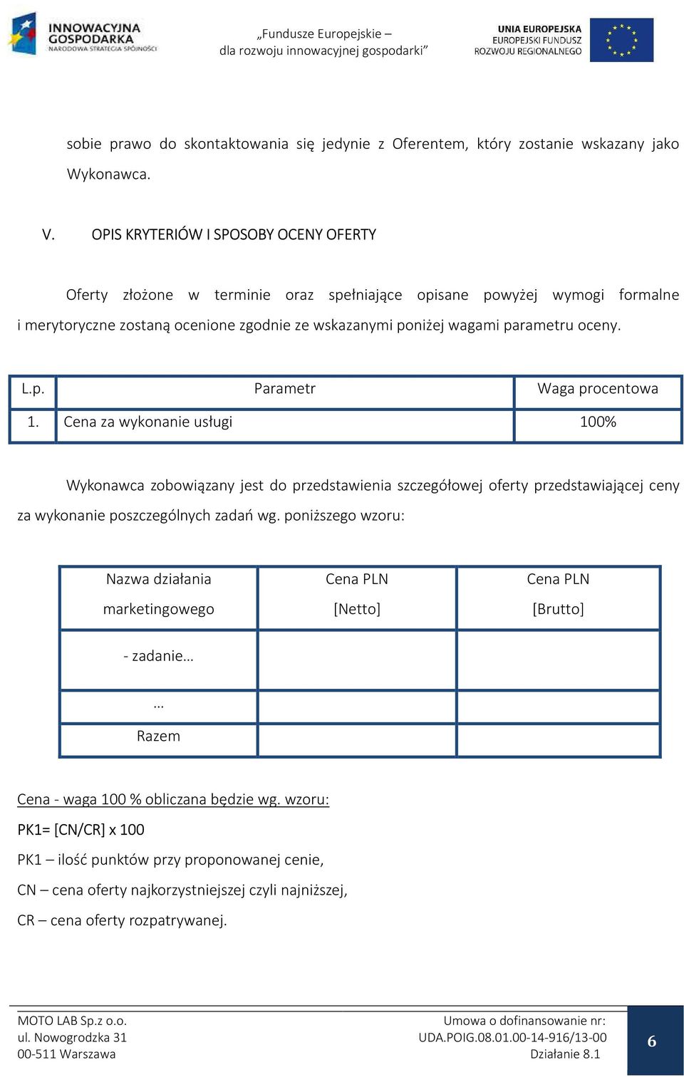 oceny. L.p. Parametr Waga procentowa 1. Cena za wykonanie usługi 100% Wykonawca zobowiązany jest do przedstawienia szczegółowej oferty przedstawiającej ceny za wykonanie poszczególnych zadań wg.