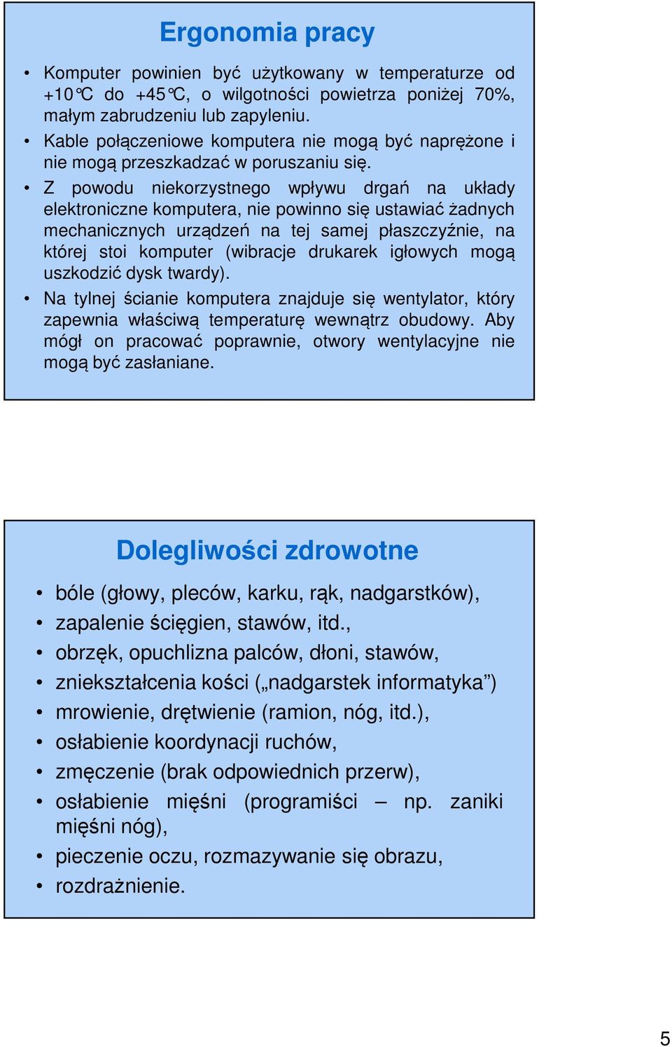 Z powodu niekorzystnego wpływu drgań na układy elektroniczne komputera, nie powinno się ustawiać żadnych mechanicznych urządzeń na tej samej płaszczyźnie, na której stoi komputer (wibracje drukarek