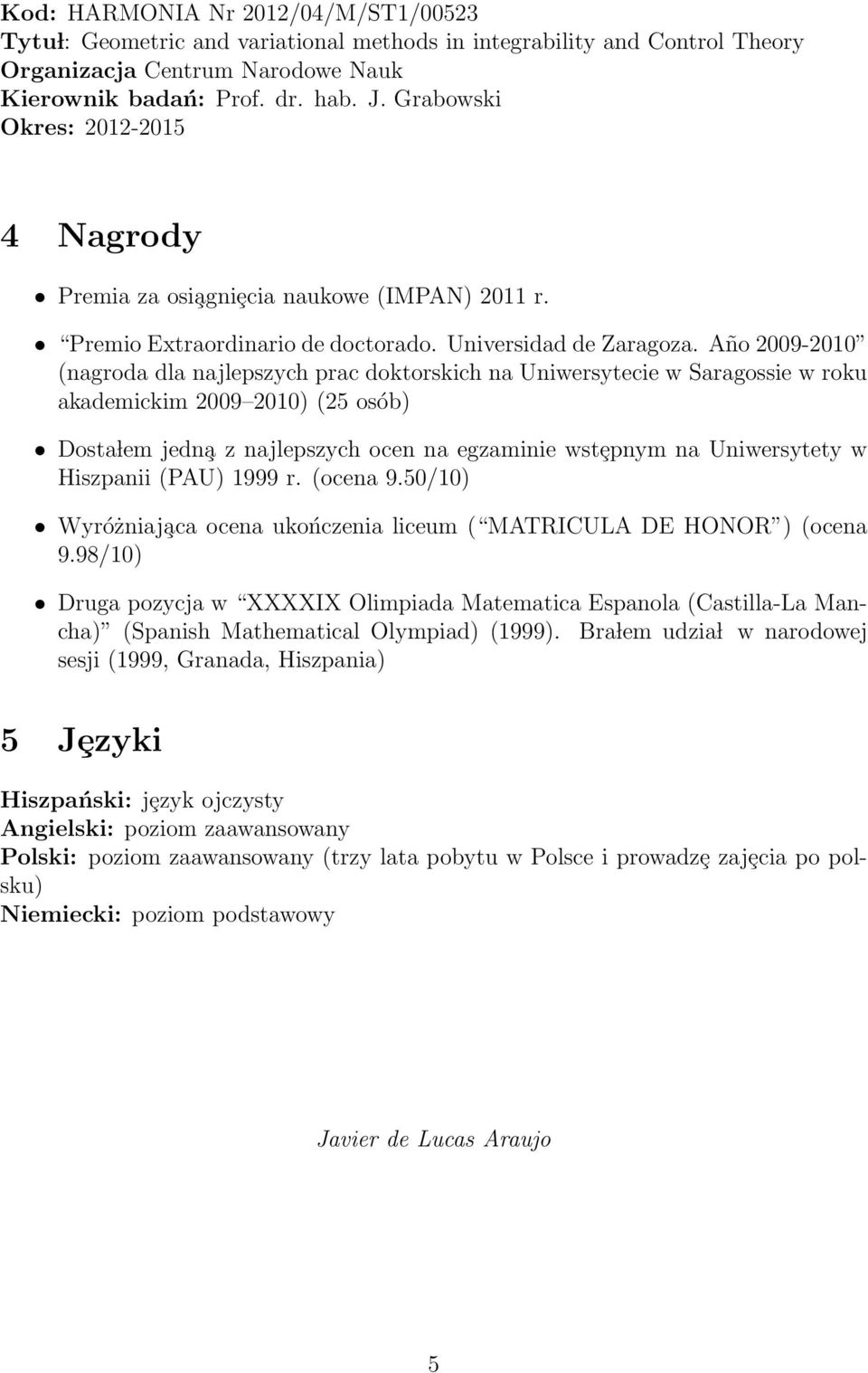 Año 2009-2010 (nagroda dla najlepszych prac doktorskich na Uniwersytecie w Saragossie w roku akademickim 2009 2010) (25 osób) Dosta lem jedn a z najlepszych ocen na egzaminie wstȩpnym na Uniwersytety