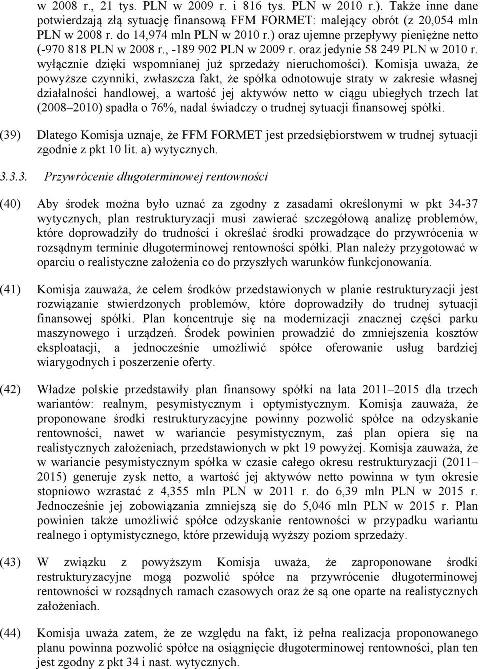 Komisja uważa, że powyższe czynniki, zwłaszcza fakt, że spółka odnotowuje straty w zakresie własnej działalności handlowej, a wartość jej aktywów netto w ciągu ubiegłych trzech lat (2008 2010) spadła