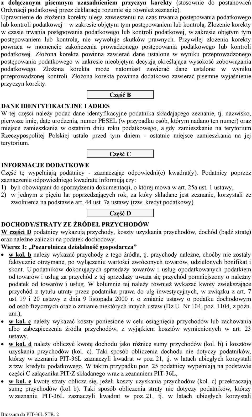 Złożenie korekty w czasie trwania postępowania podatkowego lub kontroli podatkowej, w zakresie objętym tym postępowaniem lub kontrolą, nie wywołuje skutków prawnych.