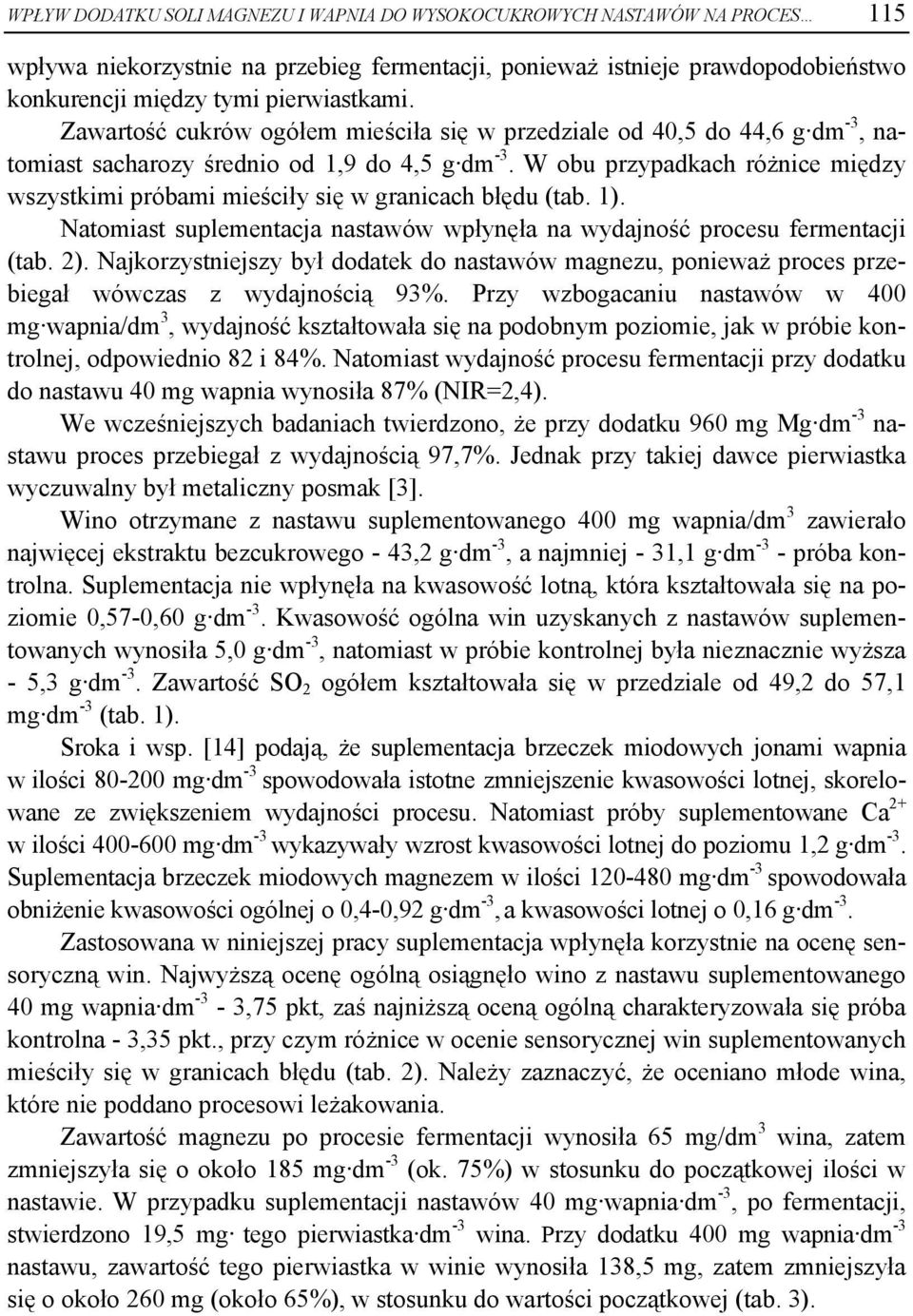 W obu przypadkach różnice między wszystkimi próbami mieściły się w granicach błędu (tab. 1). Natomiast suplementacja nastawów wpłynęła na wydajność procesu fermentacji (tab. 2).