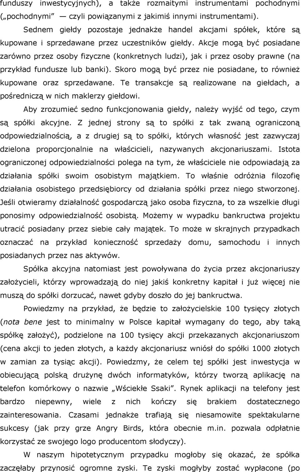 Akcje mogą być posiadane zarówno przez osoby fizyczne (konkretnych ludzi), jak i przez osoby prawne (na przykład fundusze lub banki).