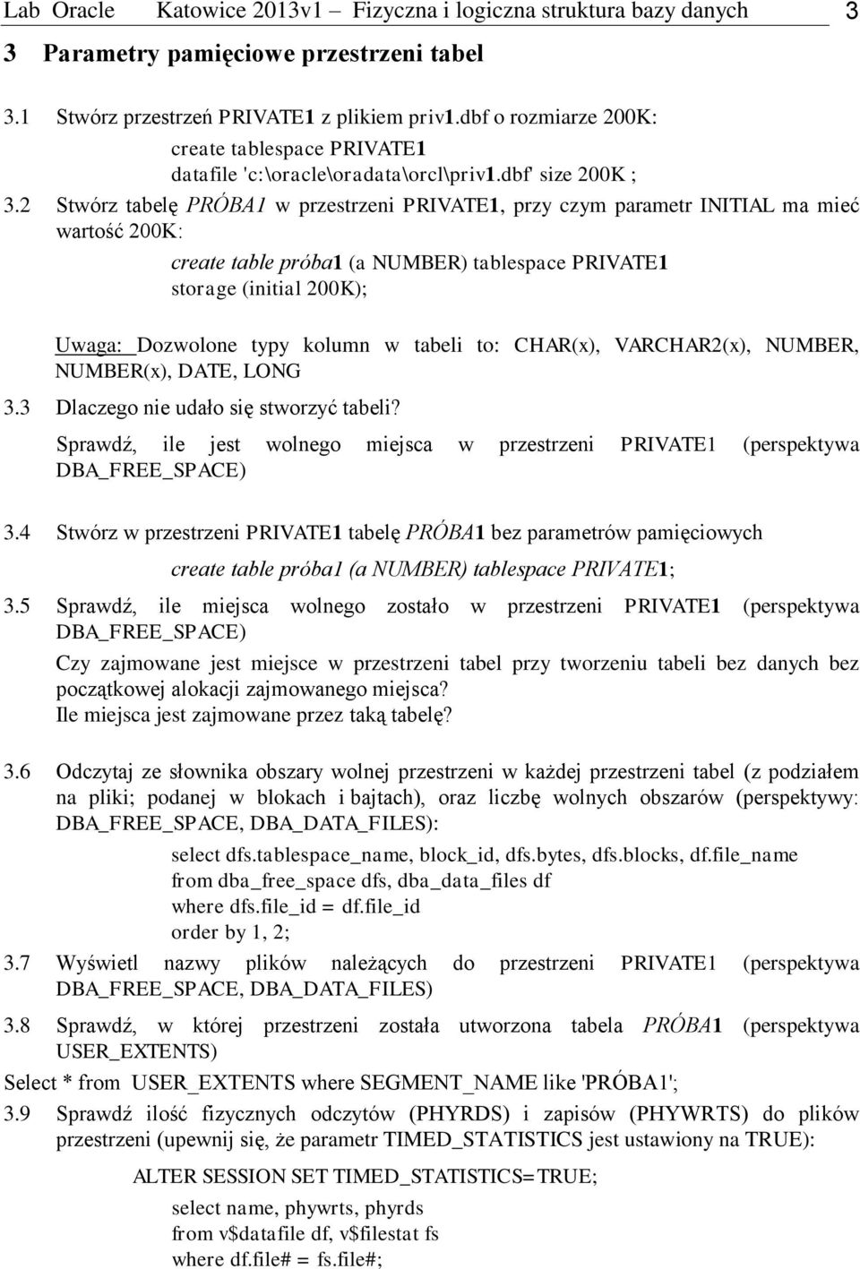 2 Stwórz tabelę PRÓBA1 w przestrzeni PRIVATE1, przy czym parametr INITIAL ma mieć wartość 200K: create table próba1 (a NUMBER) tablespace PRIVATE1 storage (initial 200K); Uwaga: Dozwolone typy kolumn