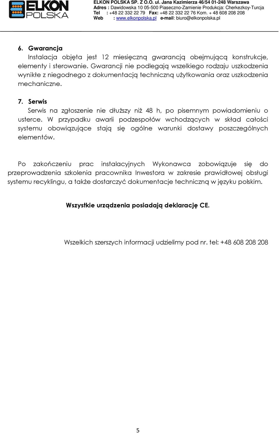 Gwarancji nie pdlegają wszelkieg rdzaju uszkdzenia wynikłe z niegdneg z dkumentacją techniczną użytkwania raz uszkdzenia mechaniczne. 7.