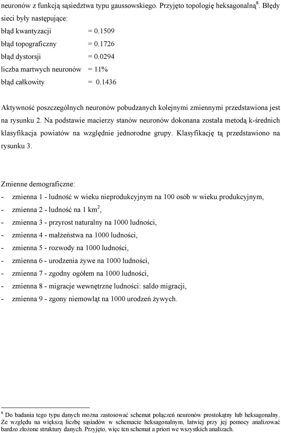 Na podstawie macierzy stanów neuronów dokonana została metodą k-średnich klasyfikacja powiatów na względnie jednorodne grupy. Klasyfikację tą przedstawiono na rysunku 3.