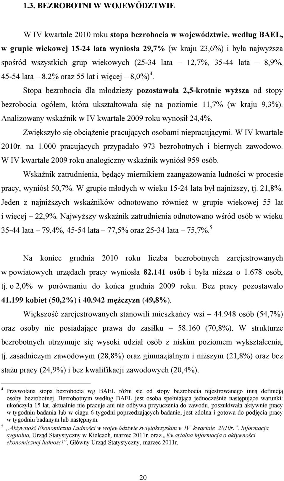 Stopa bezrobocia dla młodzieży pozostawała 2,5-krotnie wyższa od stopy bezrobocia, która ukształtowała się na poziomie 11,7% (w kraju 9,3%). Analizowany wskaźnik w IV kwartale 2009 roku wynosił 24,4%.