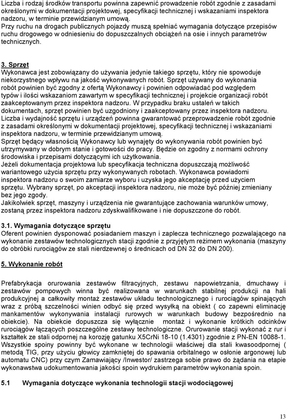Przy ruchu na drogach publicznych pojazdy muszą spełniać wymagania dotyczące przepisów ruchu drogowego w odniesieniu do dopuszczalnych obciążeń na osie i innych parametrów technicznych. 3.