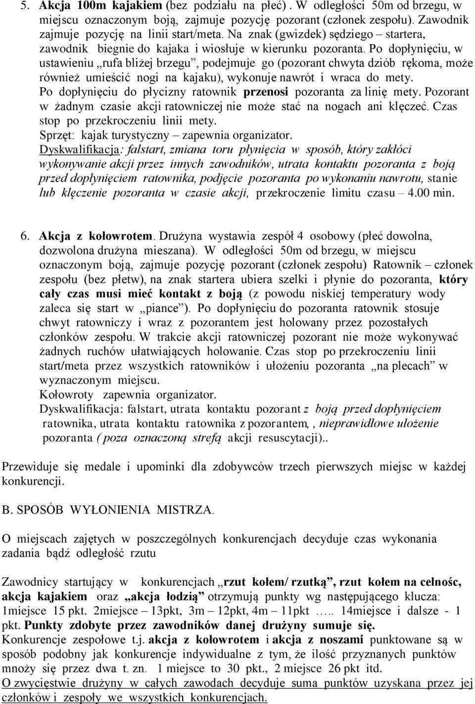 Po dopłynięciu, w ustawieniu rufa bliżej brzegu, podejmuje go (pozorant chwyta dziób rękoma, może również umieścić nogi na kajaku), wykonuje nawrót i wraca do mety.