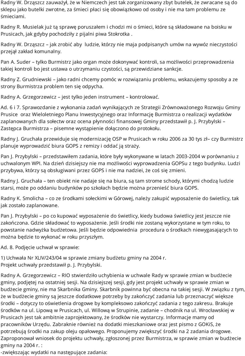 Radny R. Musielak już tą sprawę poruszałem i chodzi mi o śmieci, które są składowane na boisku w Prusicach, jak gdyby pochodziły z pijalni piwa Stokrotka.